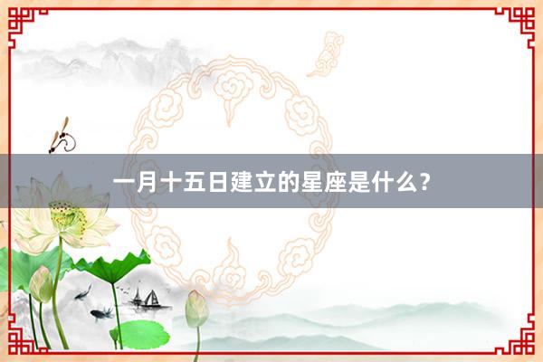 一月十五日建立的星座是什么？