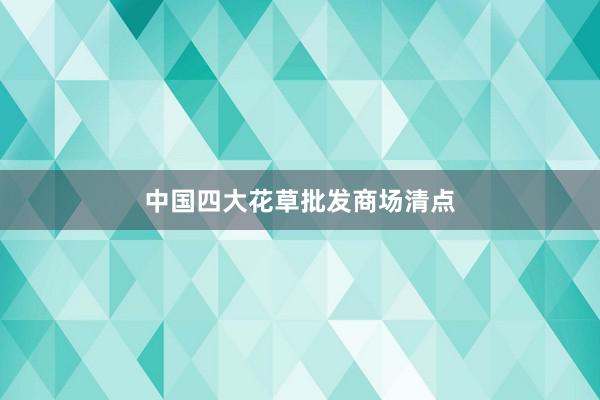 中国四大花草批发商场清点