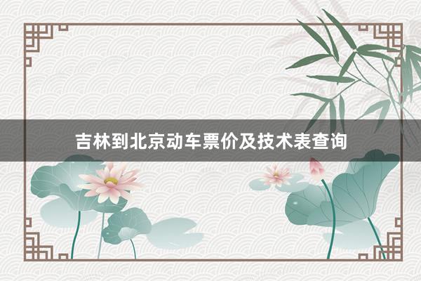 吉林到北京动车票价及技术表查询