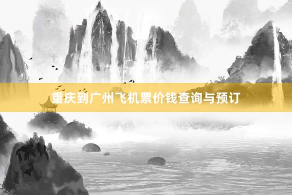 重庆到广州飞机票价钱查询与预订