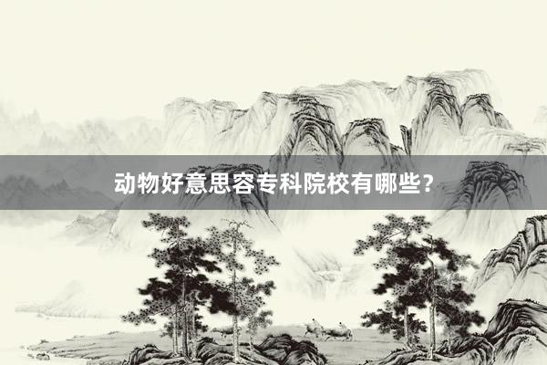 动物好意思容专科院校有哪些？